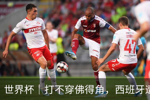 世界杯｜打不穿佛得角，西班牙遭遇“系统局”?