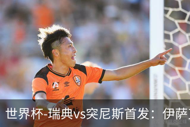 世界杯-瑞典vs突尼斯首发：伊萨克、约克雷斯首秀，汉尼拔出战