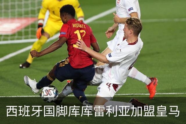 西班牙国脚库库雷利亚加盟皇马
